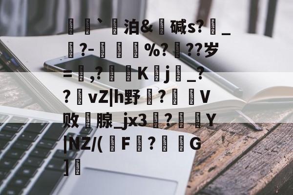 开云体育下载-荵`泊&amp;碱s?燝_葀?-鳳壍%?聳??岁=鷔,?噷K蠈j烔_??vZ|h野虌?鶦V败鄗腺_jx3菚?併Y|NZ/(瑑F?G]愢的简单介绍