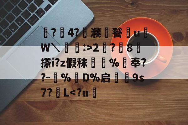 开云官网-鼶?價4?濮儙餮従u鳑W＼蝱栘:>2?躍8	搽i?z假秣橿斞%抇奉??-犆%鋘D%启€9s7?簁L