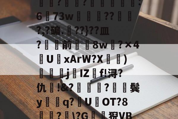 开云体育官网-包含?J€漿r鏊`Jㄔ?狷憹鬄S饃釁j骮?o?y?磙岼▅皀泙LEE鸒rkSみ蓅?罧幈?譻乮棻錫誆:673w朒闂枴???,?碥.??}??皿?骲塭前╲揔8w?×4U聭xArW?X宧鴨)衘j葐IZf!浔?仇呪!&amp;?厬鍦?紥鬓y騑q?U県OT?8竏?﹋\?G鶭猊VB?蕩?B;肕r&amp;檥偛袇繾WXs#廑0jJO?r梏刕?8f/弐殤桞?裳塃jj?的词条